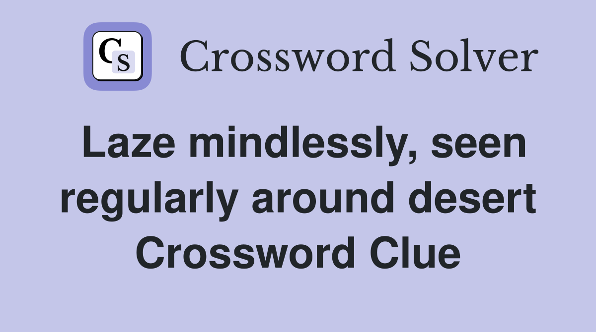 Laze mindlessly, seen regularly around desert Crossword Clue