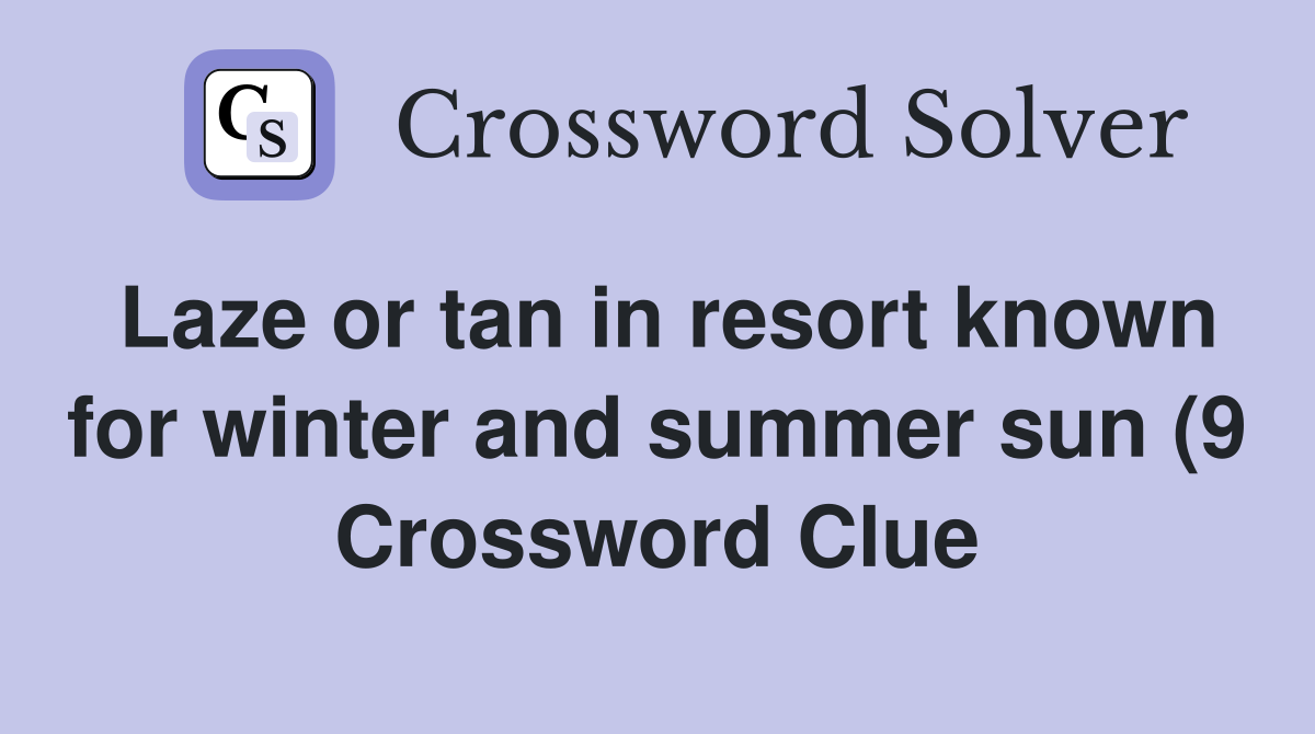 Laze or tan in resort known for winter and summer sun (9) Crossword Laze or tan in resort known for winter and summer sun (9) Crossword