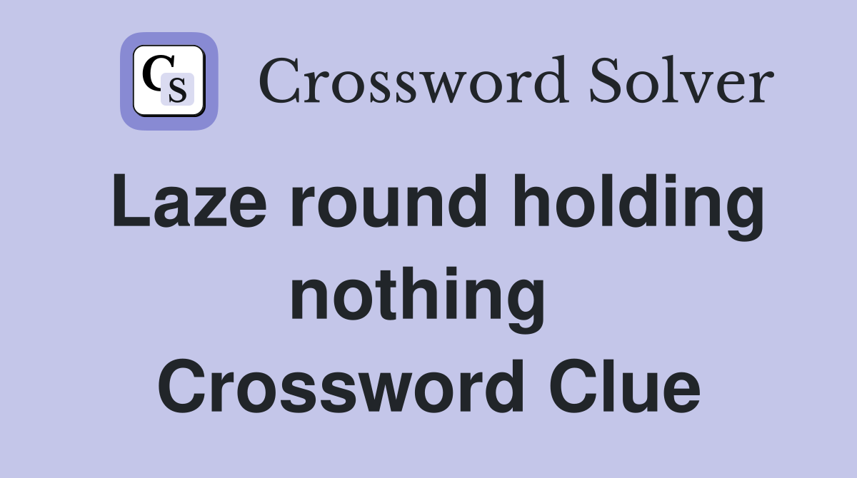 Laze round holding nothing  Crossword Clue