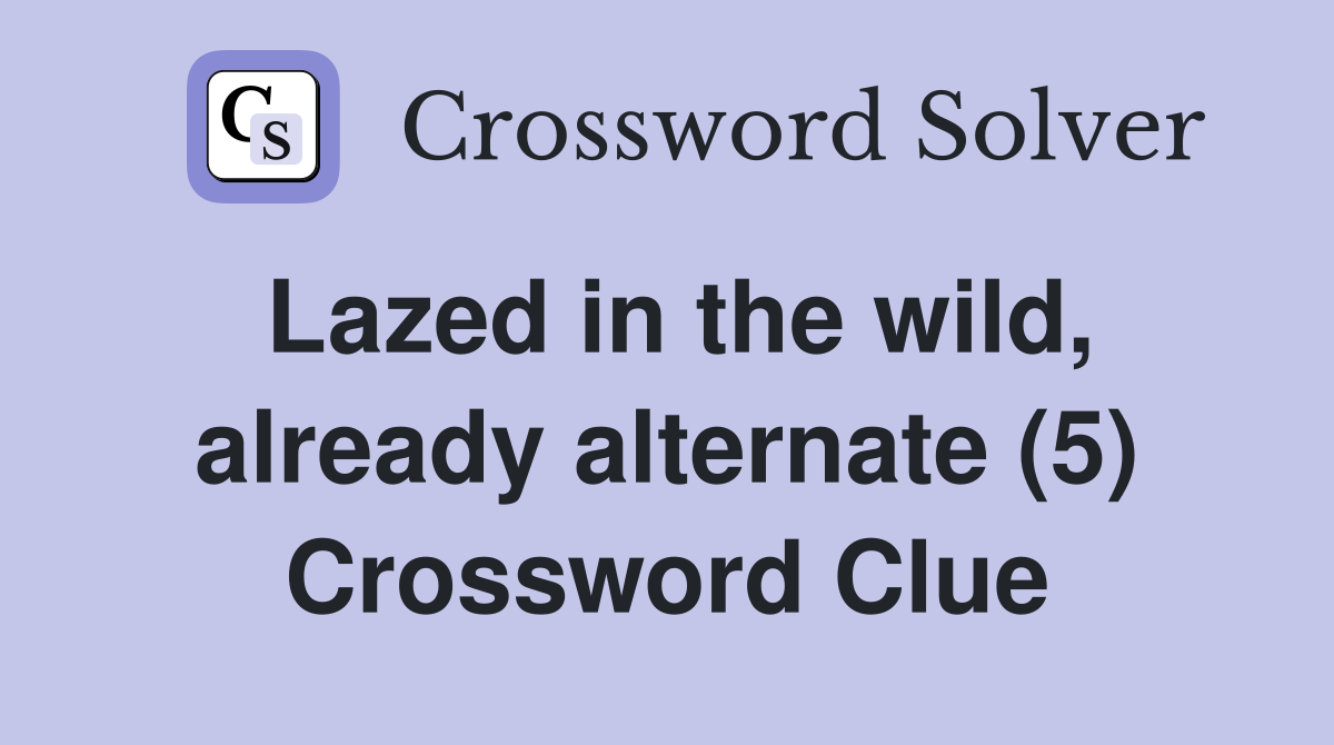 Lazed in the wild, already alternate (5) Crossword Clue