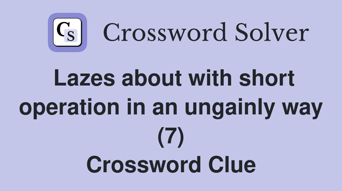 Lazes about with short operation in an ungainly way (7) Crossword Clue