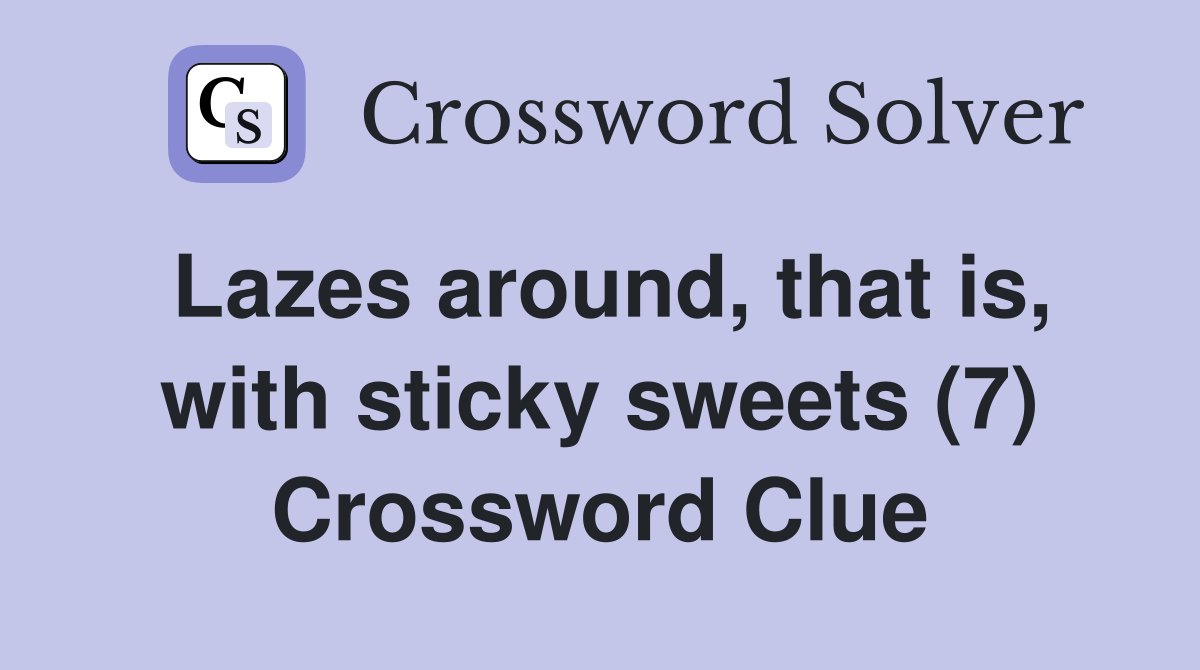 Lazes around, that is, with sticky sweets (7) Crossword Clue
