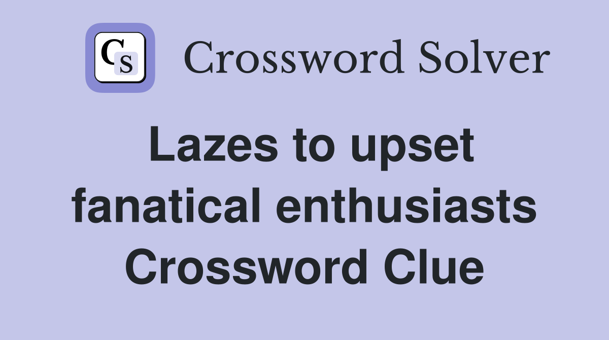 Lazes to upset fanatical enthusiasts Crossword Clue