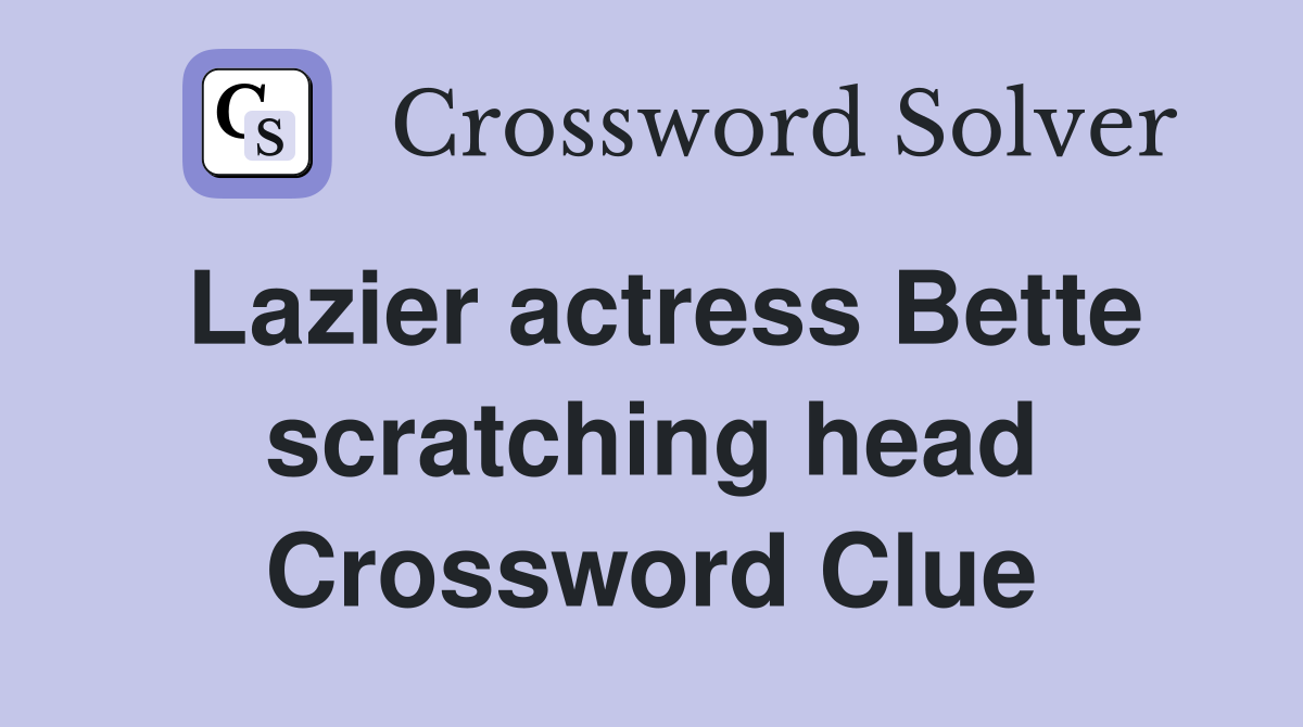 Lazier actress Bette scratching head Crossword Clue