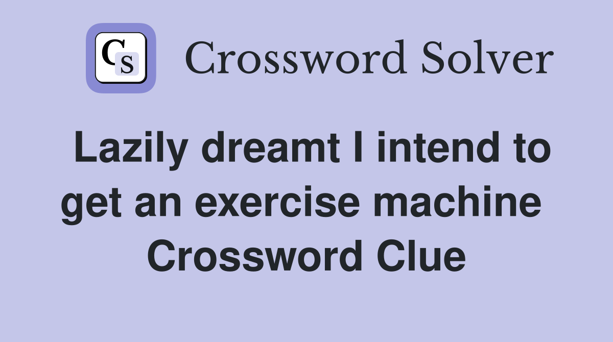Lazily dreamt I intend to get an exercise machine  Crossword Clue