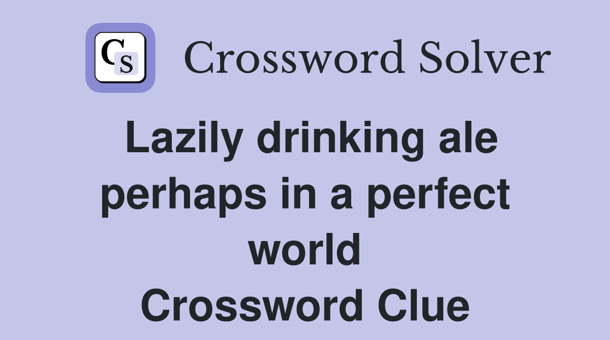 Lazily drinking ale perhaps in a perfect world Crossword Clue