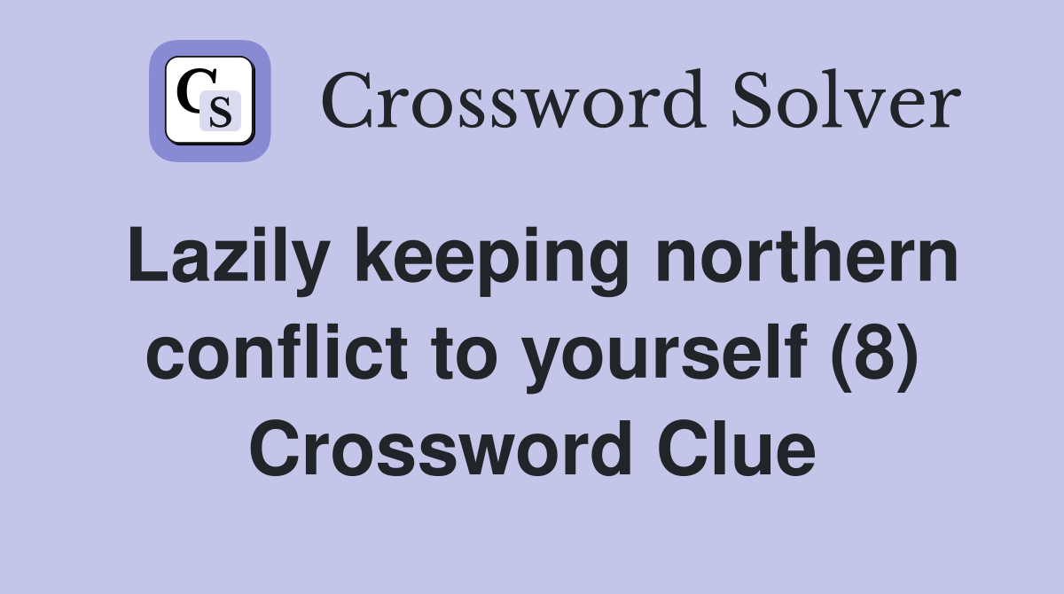 Lazily keeping northern conflict to yourself (8) Crossword Clue