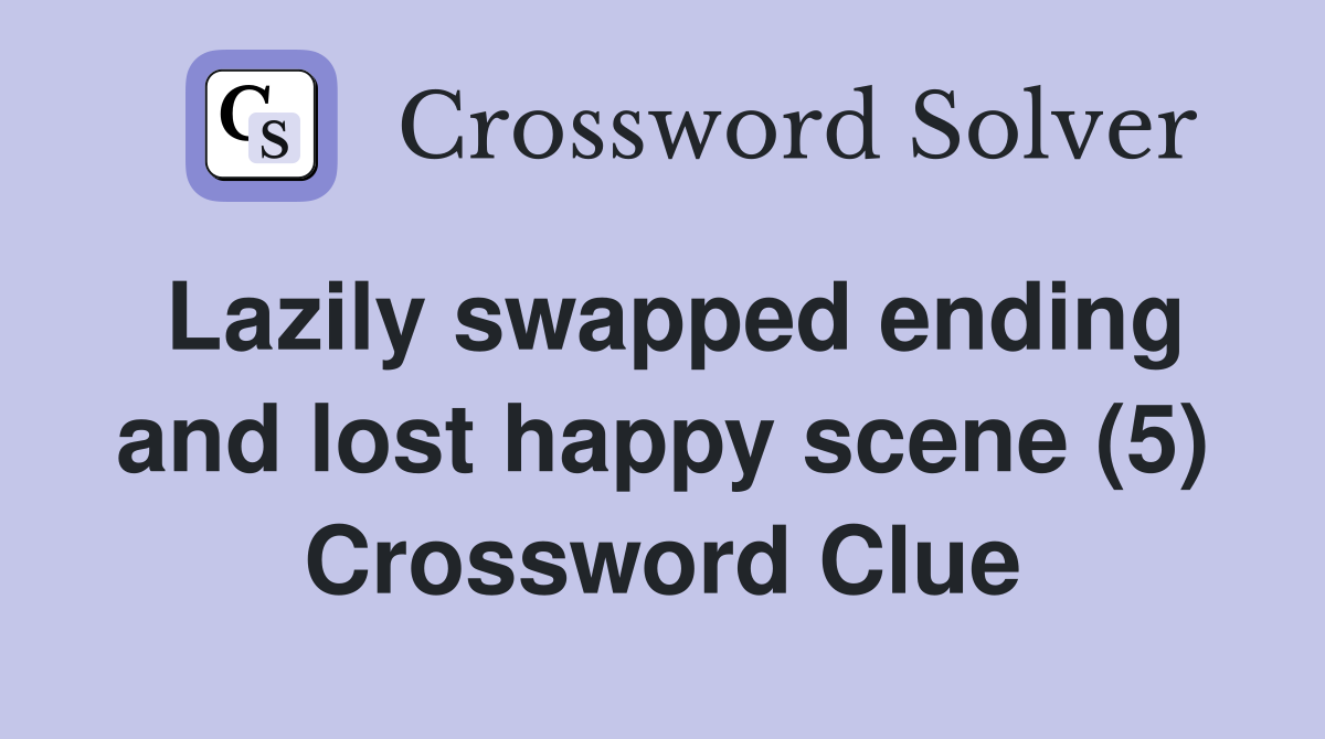 Lazily swapped ending and lost happy scene (5) Crossword Clue