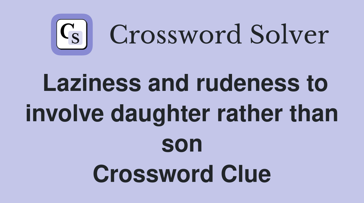Laziness and rudeness to involve daughter rather than son Crossword Clue