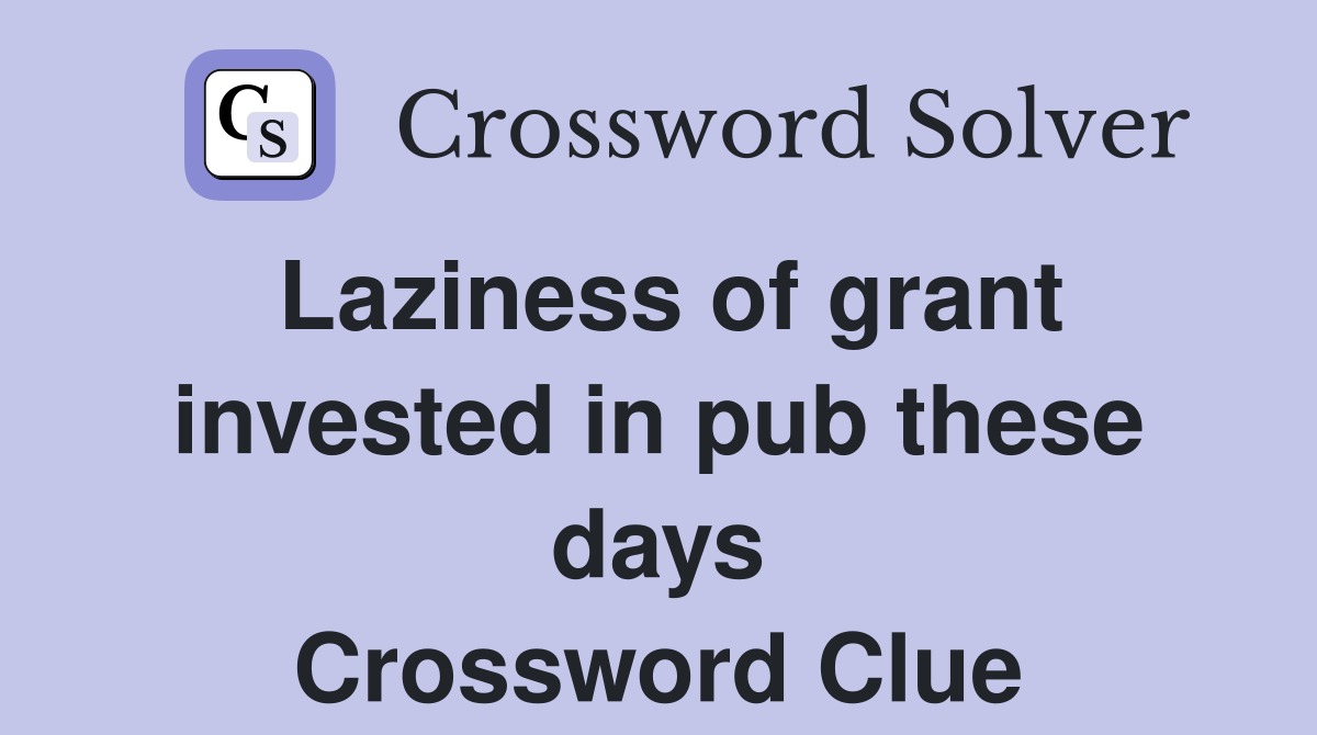 Laziness of grant invested in pub these days Crossword Clue