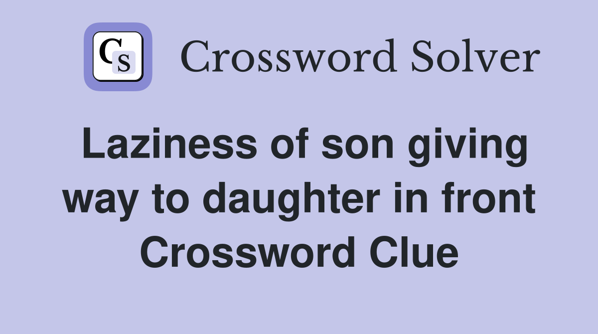 Laziness of son giving way to daughter in front Crossword Clue