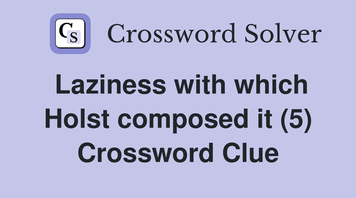 Laziness with which Holst composed it (5) Crossword Clue
