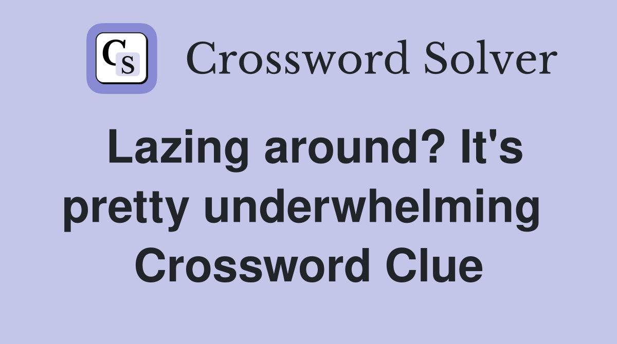 Lazing around? It's pretty underwhelming  Crossword Clue