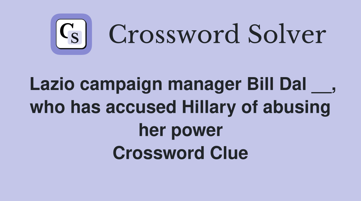 Lazio campaign manager Bill Dal __, who has accused Hillary of abusing her power Crossword Clue