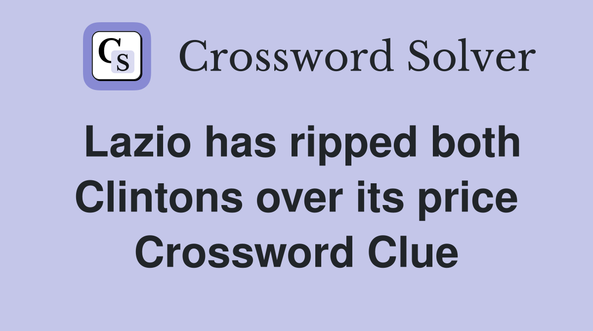 Lazio has ripped both Clintons over its price Crossword Clue