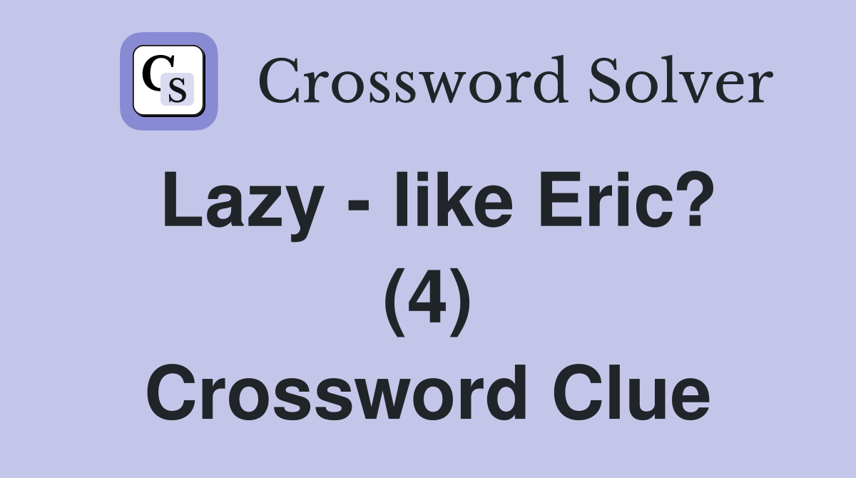 Lazy - like Eric? (4) Crossword Clue