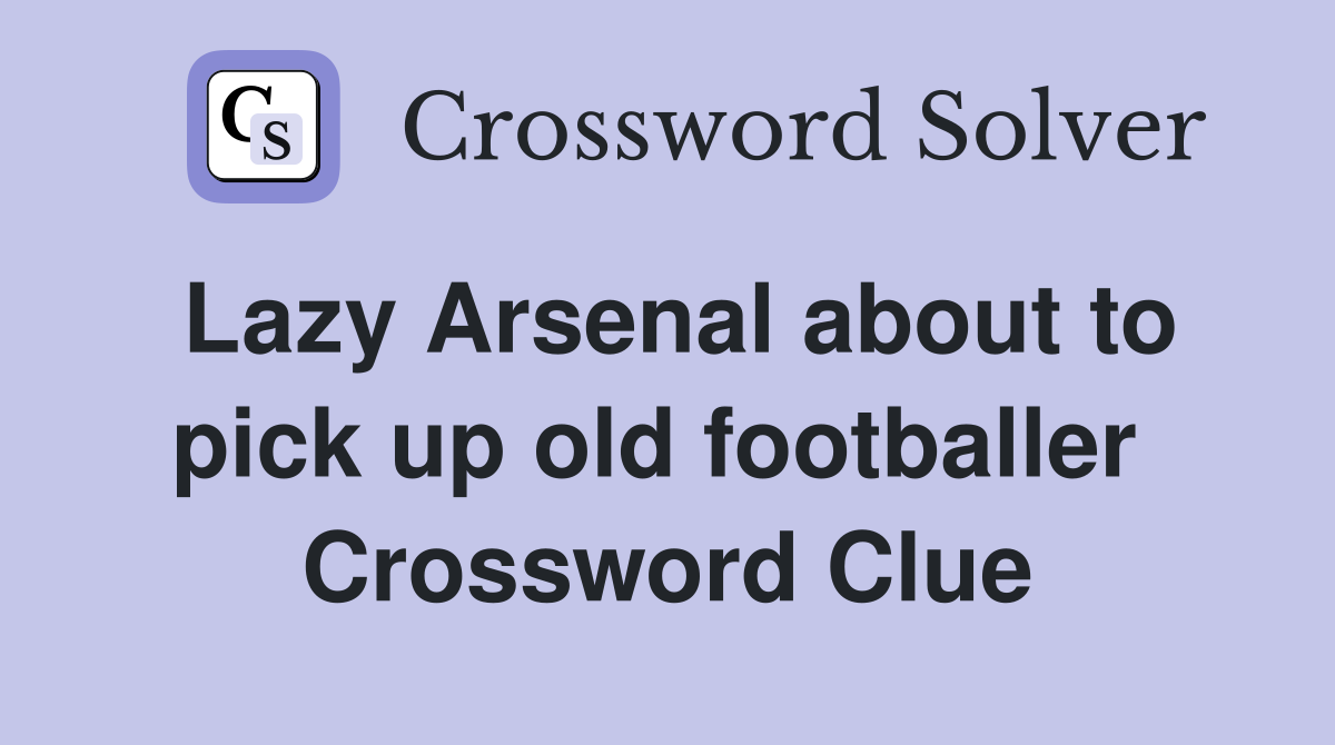 Lazy Arsenal about to pick up old footballer  Crossword Clue