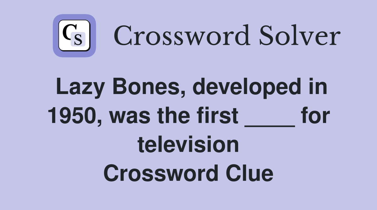 Lazy Bones, developed in 1950, was the first ____ for television Crossword Clue