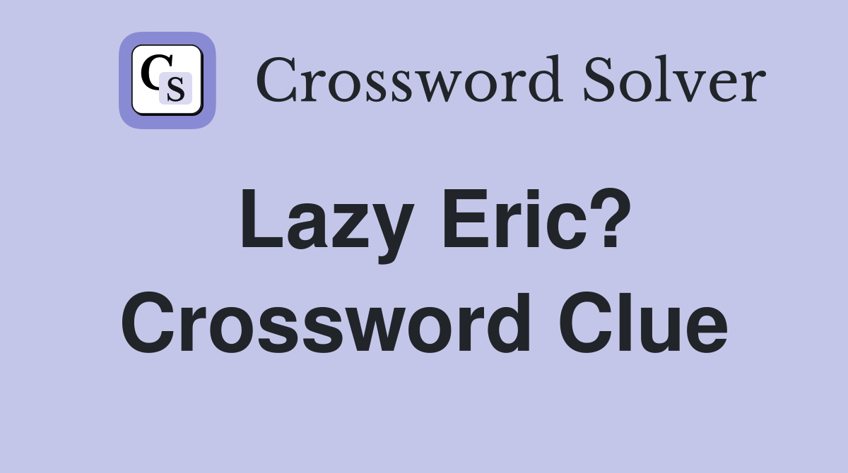 Lazy Eric? Crossword Clue