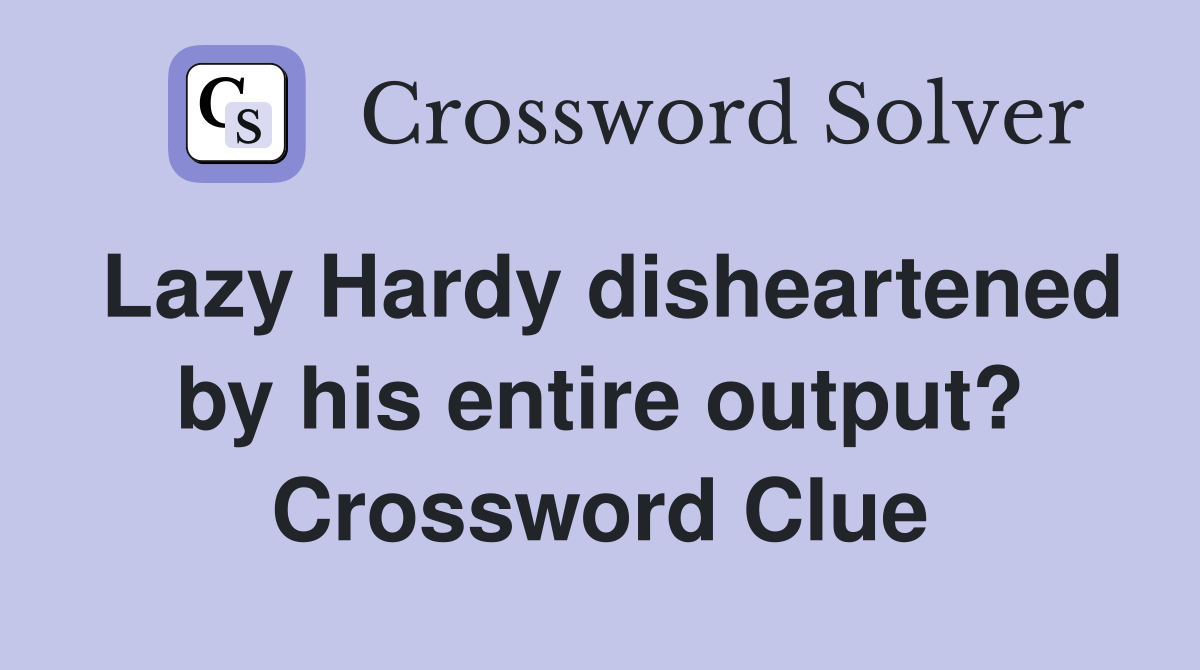 Lazy Hardy disheartened by his entire output? Crossword Clue