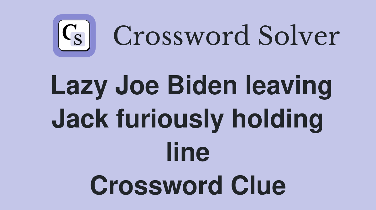 Lazy Joe Biden leaving Jack furiously holding line Crossword Clue