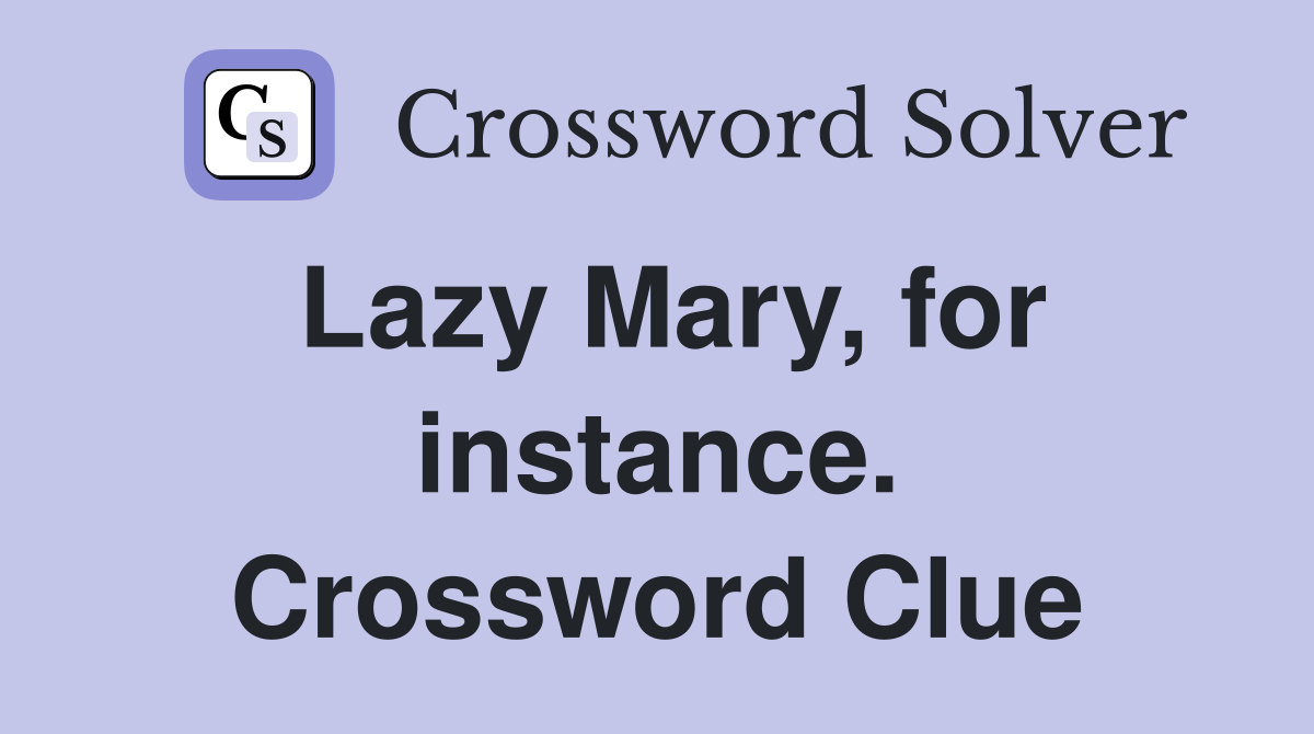 Lazy Mary, for instance. Crossword Clue