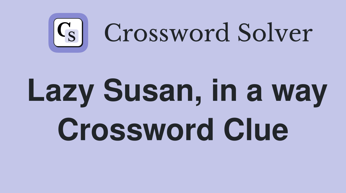 Lazy Susan, in a way Crossword Clue
