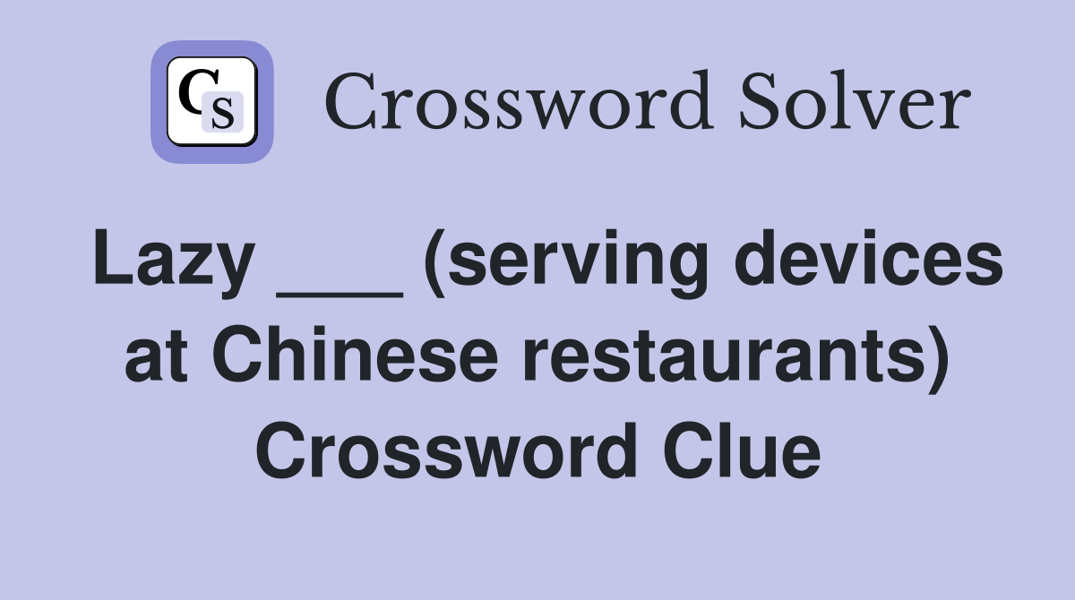 Lazy ___ (serving devices at Chinese restaurants) Crossword Clue