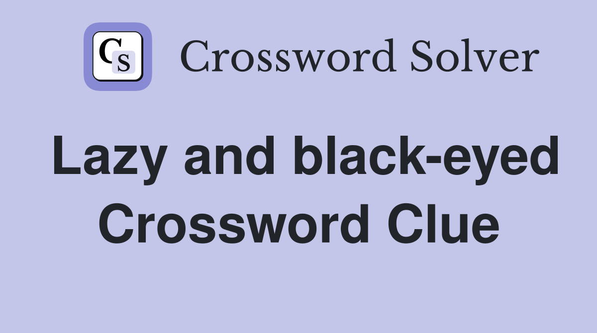 Lazy and black-eyed Crossword Clue