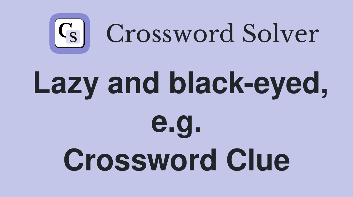 Lazy and black-eyed, e.g. Crossword Clue