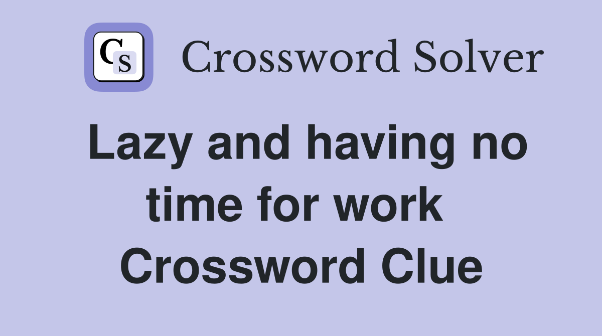Lazy and having no time for work  Crossword Clue