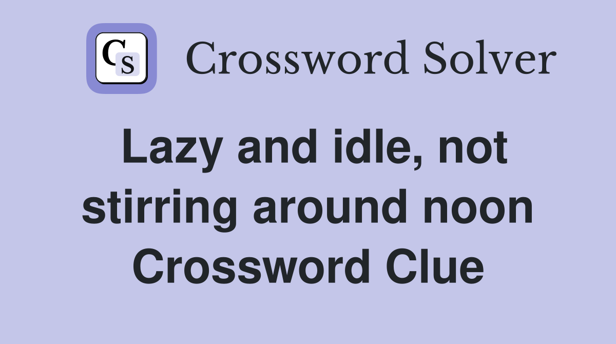 Lazy and idle, not stirring around noon Crossword Clue