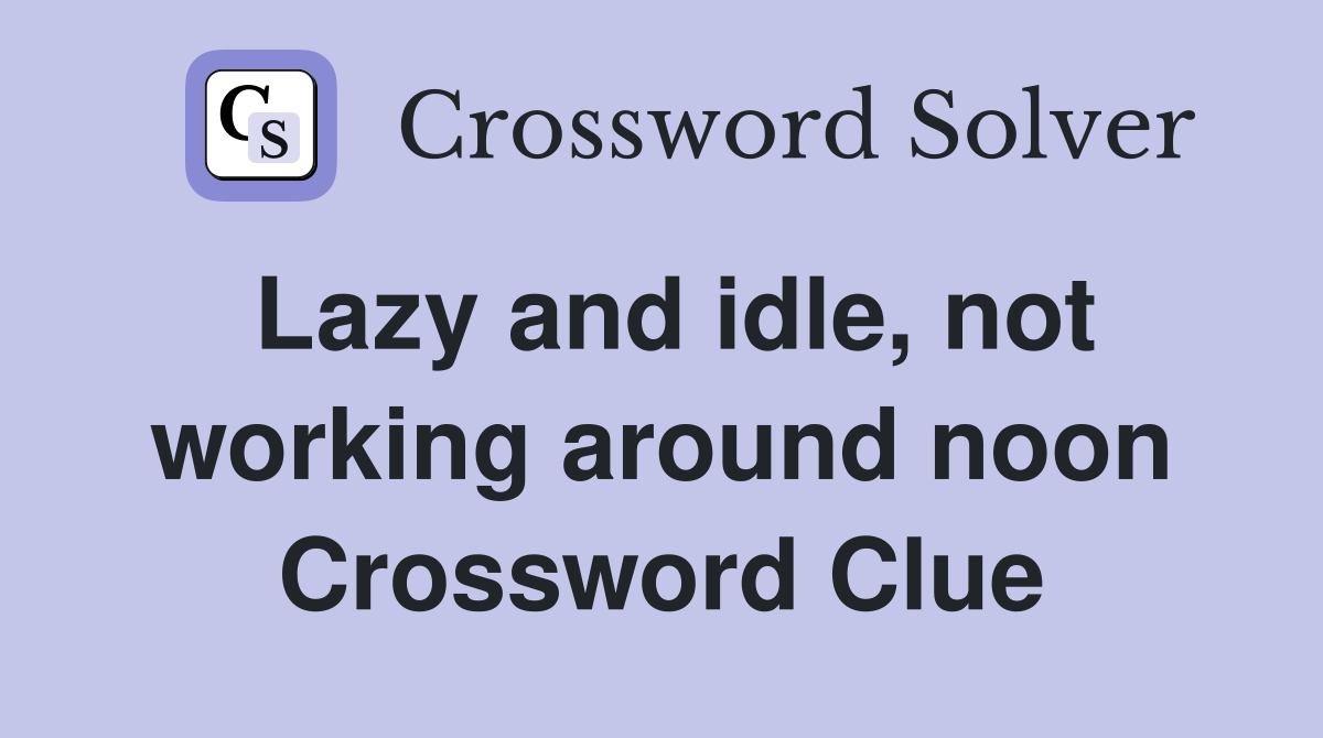 Lazy and idle, not working around noon Crossword Clue