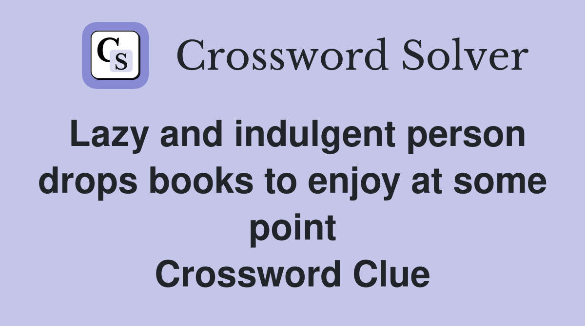 Lazy and indulgent person drops books to enjoy at some point Crossword Clue