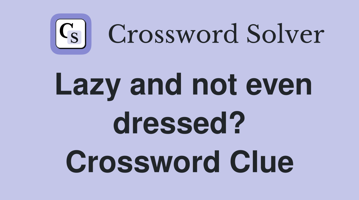 Lazy and not even dressed? Crossword Clue