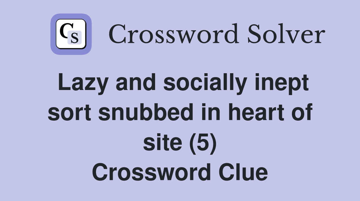 Lazy and socially inept sort snubbed in heart of site (5) Crossword Clue