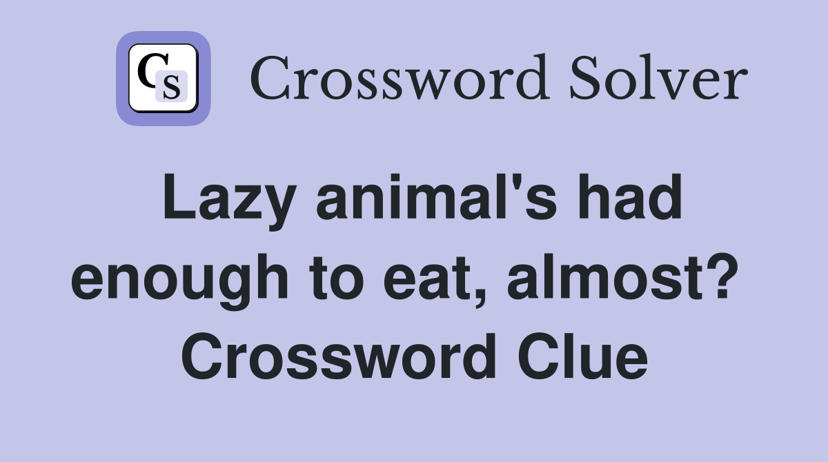 Lazy animal's had enough to eat, almost?  Crossword Clue