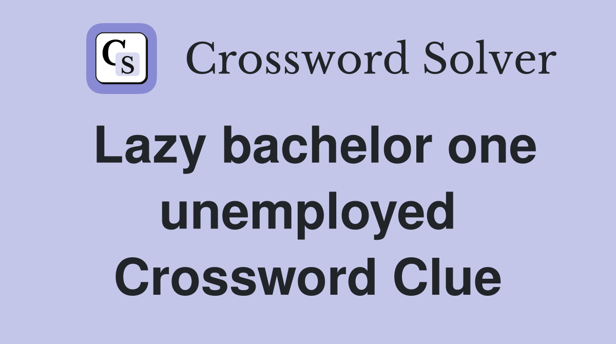 Lazy bachelor one unemployed Crossword Clue