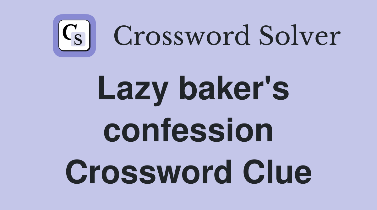 Lazy baker's confession Crossword Clue