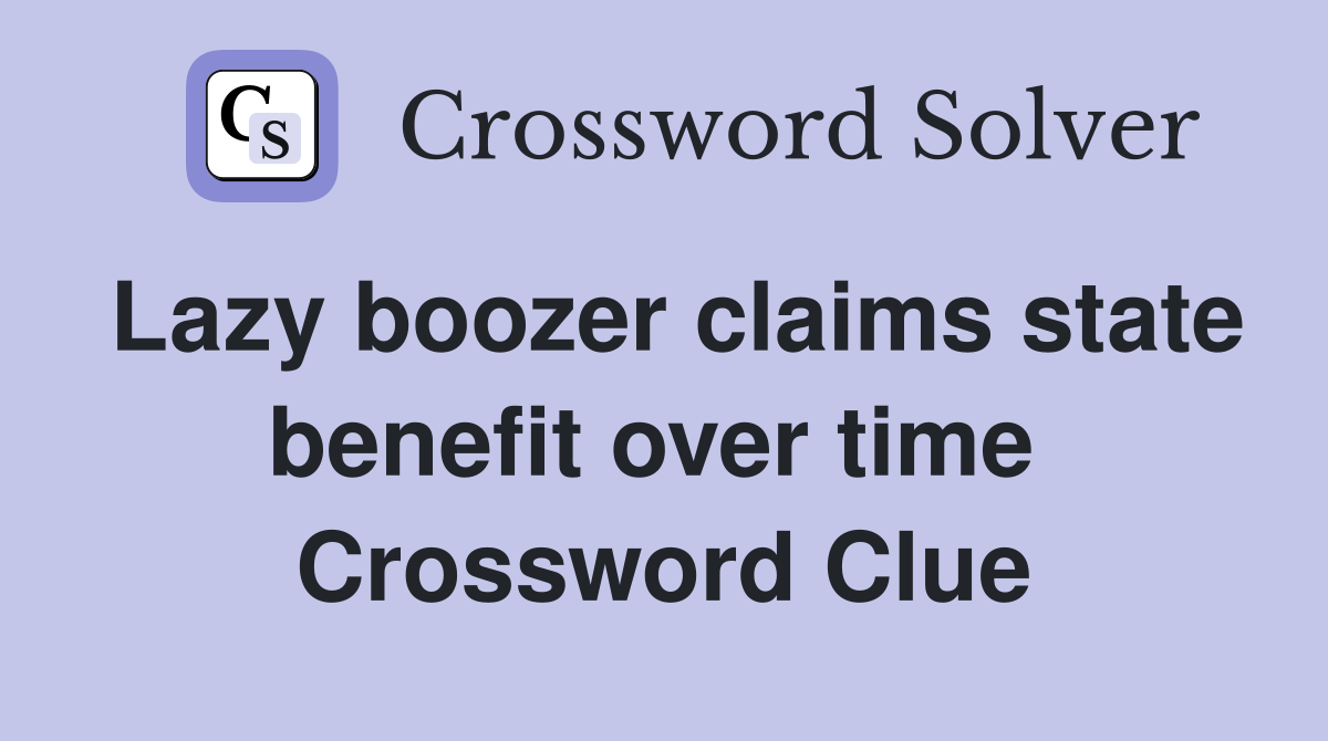Lazy boozer claims state benefit over time  Crossword Clue