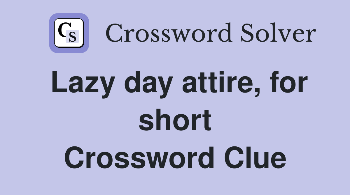 Lazy day attire, for short Crossword Clue