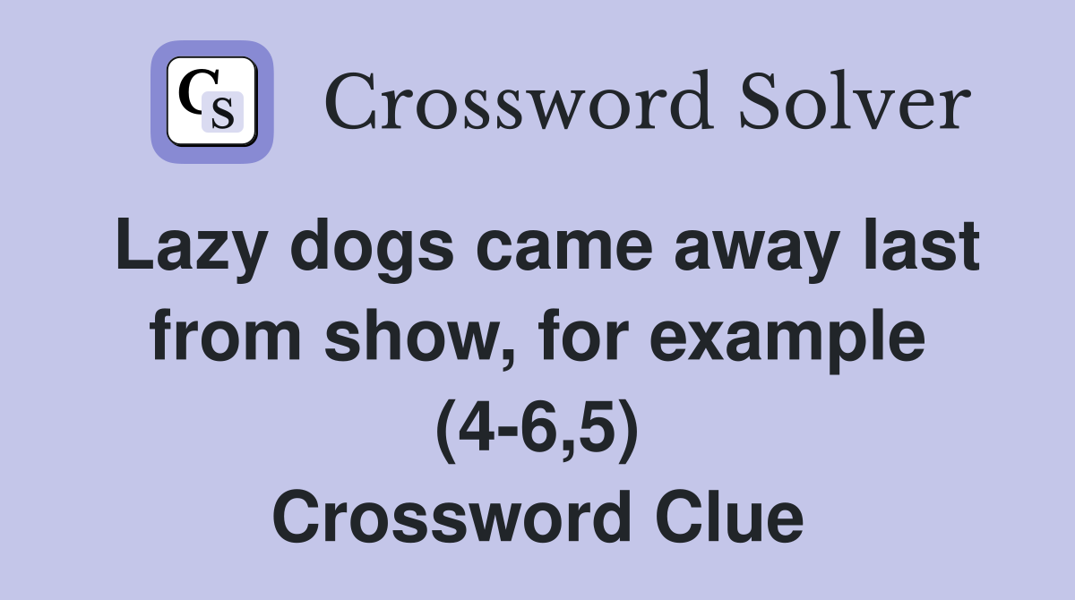 Lazy dogs came away last from show, for example (4-6,5) Crossword Clue