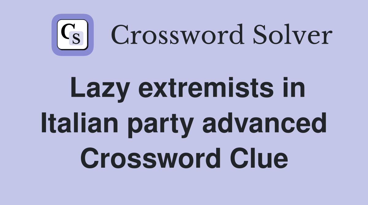 Lazy extremists in Italian party advanced Crossword Clue