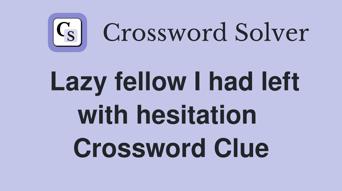 Lazy fellow I had left with hesitation  Crossword Clue