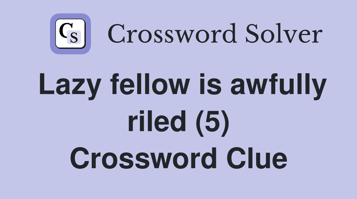 Lazy fellow is awfully riled (5) Crossword Clue