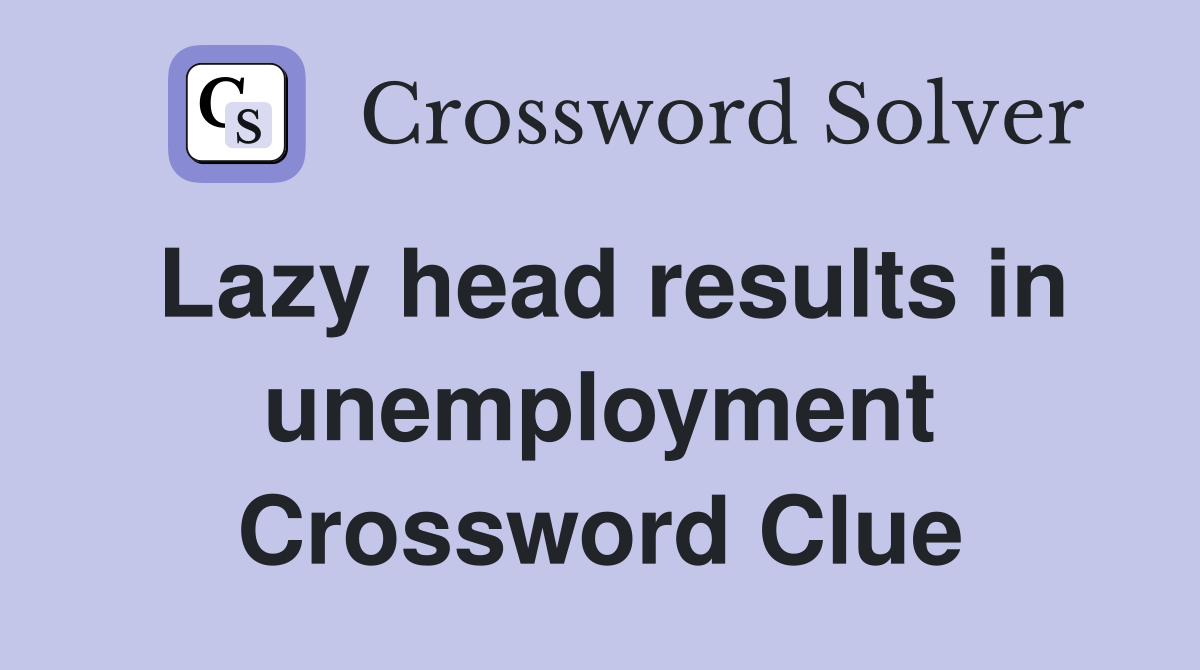 Lazy head results in unemployment Crossword Clue