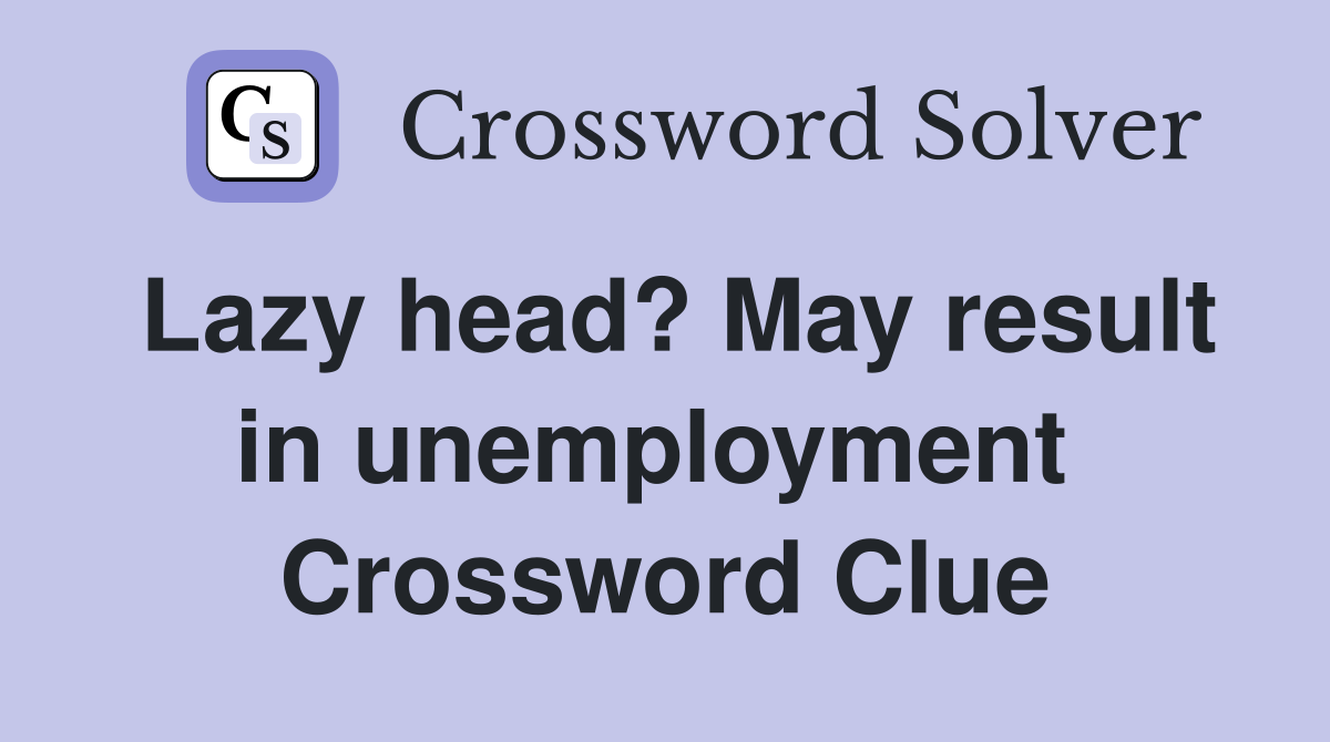 Lazy head? May result in unemployment  Crossword Clue