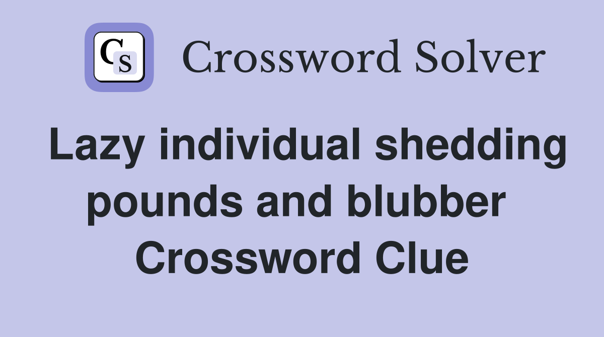 Lazy individual shedding pounds and blubber  Crossword Clue