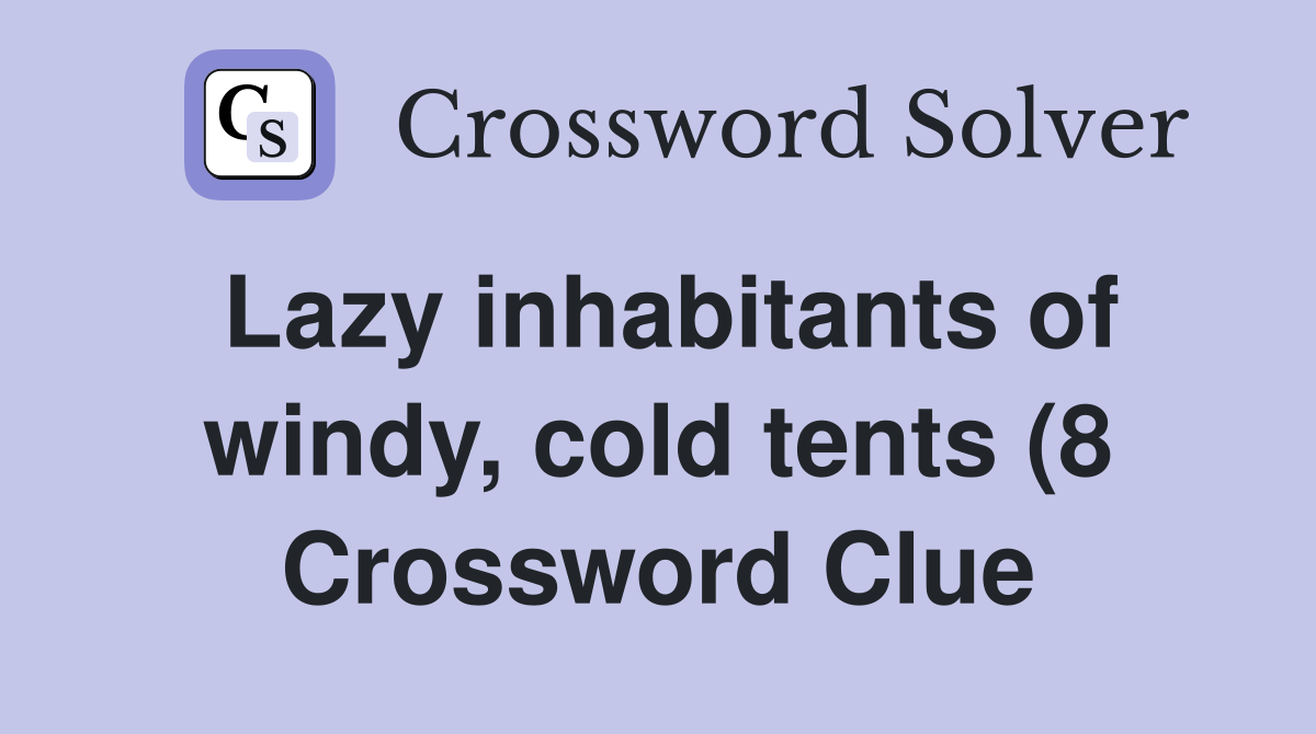 Lazy inhabitants of windy cold tents (8) Crossword Clue Answers Lazy inhabitants of windy cold tents (8) Crossword Clue Answers