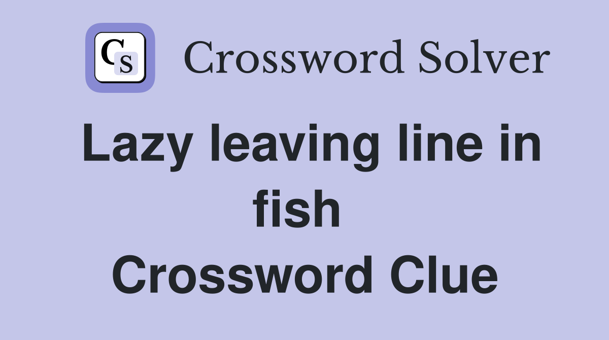 Lazy leaving line in fish  Crossword Clue